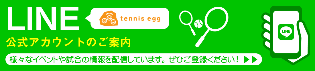 tennis egg　LINE公式アカウントのご案内　様々なイベントや試合の情報を配信しています。ぜひご登録ください！